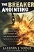 The Breaker Anointing: Discover How Our Gate-Crashing, Wall-Breaking God Brings Victory to Every Area of Life