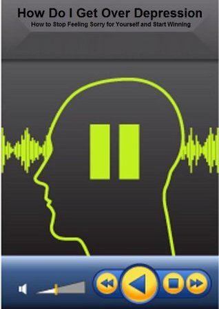 How Do I Get Over Depression: How to Stop Feeling Sorry for Yourself and Start Winning: (depression cure, overcoming depression, depression treatment, natural remedies)