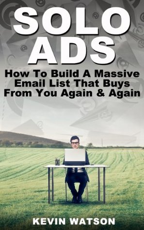 Solo Ads: How to build a massive email list that buys from you again & again (Kindle Edition)