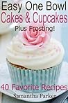EASY ONE BOWL CAKES AND CUPCAKES PLUS FROSTING! - Easy, No-Fuss Cake and Cupcake Recipes - 40 Favorite Recipes!