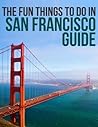 The Fun Things to Do in San Francisco Guide: An informative San Francisco travel guide highlighting great parks, attractions, tours, and restaurants (U.S. Travel Guides Book 5)
