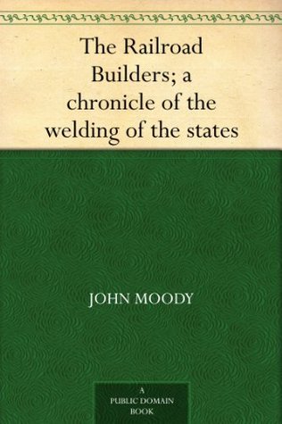 The Railroad Builders: A Chronicle of the Welding of the States (Kindle Edition)