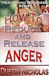 How To Reduce And Release Anger - Fast And Easy Techniques (Health and Wellness Book 1)
