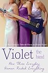 Violet the Band: How Three Everyday Women Rocked Everything Violet the Band: How Three Everyday Women Rocked Everything