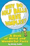 Why Do Golf Balls Have Dimples? A Book of Weird and Wonderful Science Facts