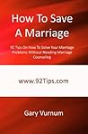 How To Save A Marriage: 92 Tips On How To Solve Your Marriage Problems Without Needing Marriage Counseling How To Save A Marriage: 92 Tips On How To Solve Your Marriage Problems Without Needing Marriage Counseling