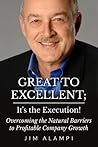 Great to Excellent; It's the Execution! -- Overcoming the Natural Barriers to Profitable Company Growth Great to Excellent; It's the Execution! -- Overcoming the Natural Barriers to Profitable Company Growth