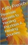 Psoriasis Secrets to Healing. Psoriasis A Healing Journey. Psoriasis Secrets to Healing. Psoriasis A Healing Journey.
