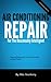 Air Conditioning Repair for the Reasonably Intelligent