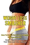Weight Loss: Weight Loss Smasher-How To Smash Fat And Lose Weight Without Diet Pills-Qucik Weight Loss Tricks That Take Less Than 1 Minute (Weight Loss, ... Diet Plans, Lose Weight Fast, Book 6)