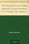 The Works of Henry Fielding Edited by George Saintsbury in 12 Volumes $p Volume 12