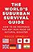 The World's Suburban Survival Guide : Suburban Survival Kit, A Complete Book Written For The Novice Survivalist. A Practical Emergency Preparedness Book