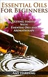 Essential Oils & Aromatherapy For Beginners: Essential Guide To Aromatherapy and Essential Oils Essential Oils & Aromatherapy For Beginners: Essential Guide To Aromatherapy and Essential Oils