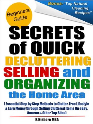 Secrets of Quick Decluttering, Selling and Organizing the Home Area: Essential Step by Step Methods to Clutter-Free Lifestyle at Home & Earn Money through Selling Cluttered Items On eBay & Amazon (Kindle Edition)