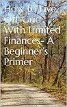 How to Live Off-Grid With Limited Finances- A Beginner’s Primer