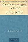 Curiosidades antiguas sevillanas (serie segunda) (Spanish Edition)