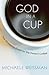 God in a Cup by Michaele Weissman God in a Cup by Michaele Weissman