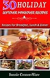 30 Holiday Leftover Makeover Recipes : Recipes For Breakfast, Lunch and Dinner (Holiday Leftover Recipes Book 1)