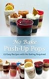 No Bake Push-Up Pops: 15 Easy Recipes with No Baking Required (A Tasty Treats Recipe Book)