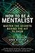 How to Be a Mentalist: Master the Secrets Behind the Hit TV Show
