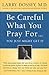 Be Careful What You Pray For, You Might Just Get It by Larry Dossey Be Careful What You Pray For, You Might Just Get It by Larry Dossey