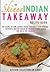 The Skinny Indian Takeaway Recipe Book: Authentic British Indian Restaurant Dishes Under 300, 400 And 500 Calories. The Secret To Low Calorie Indian Takeaway Food At Home.