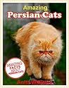 AMAZING PERSIAN CATS: A Children's Book about Persian Cats Facts, Figures and Pictures: (Dog Books For Kids)