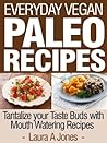Everyday Vegan Paleo Recipes - Tantalize your Taste Buds with Mouth Watering Recipes