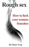 Rough Sex - How to Fuck Your Woman Senseless (Sexual Development for Men Book 2) Rough Sex - How to Fuck Your Woman Senseless (Sexual Development for Men Book 2)