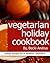 Vegetarian Holiday Cookbook: Holiday Recipes for a Healthier Celebration (Healthy Natural Recipes Series Book 10)