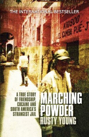 Marching Powder A True Story Of Friendship Cocaine And South America S Strangest Jail By Rusty Young