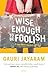 Wise Enough to Be Foolish
