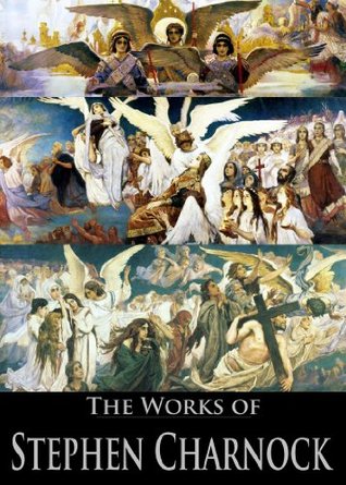 The Works of Stephen Charnock: A Discourse of the Cleansing Virtue of Christ's Blood, The Necessity of Regeneration, A Discourse On the Existence of God, and More (With Active Table of Contents)