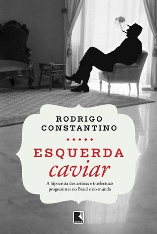 Esquerda Caviar: a hipocrisia dos artistas e intelectuais progressistas no Brasil e no mundo (Portuguese Edition)