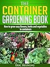 The Container Gardening Book - How to grow easy flowers, herbs and vegetables in containers The Container Gardening Book - How to grow easy flowers, herbs and vegetables in containers