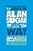 The Unauthorized Guide To Doing Business the Alan Sugar Way: 10 Secrets of the Boardroom's Toughest Interviewer