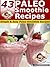 43 Paleo Smoothie Recipes - Simple & Easy Paleo Smoothie Recipes (Paleo Recipes Book 17)