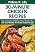 30-Minute Chicken Recipes: Latest Collection of 30 Top Class, Simple, Easy And Most-Wanted 30-Minute Chicken Recipes For Healthy Life