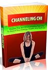 Channeling Chi--Master the art of channeling your chi to boost your energy,Health And Wellness--These Hidden Techniques Will Literally Elevate You Up The Ladder Of Success!