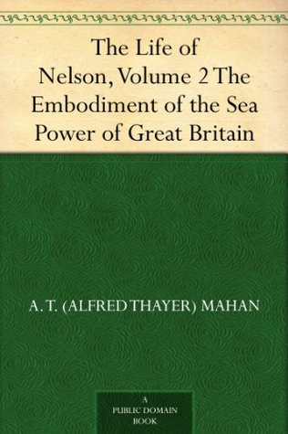 The Life of Nelson, Volume 2 The Embodiment of the Sea Power of Great Britain (Kindle Edition)
