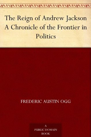 The Reign of Andrew Jackson: A Chronicle of the Frontier in Politics (Chronicles of America #20)