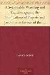 A Seasonable Warning and Caution against the Insinuations of Papists and Jacobites in favour of the Pretender Being a Letter from an Englishman at the Court of Hanover