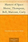 Masters of Space Morse, Thompson, Bell, Marconi, Carty Masters of Space Morse, Thompson, Bell, Marconi, Carty