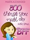300 Things You Must Do with Your BFF (Including 50 Sleepover Ideas!) ((Best Friends Forever) Book 1)