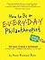 How to Be an Everyday Philanthropist: 330 Ways to Make a Difference in Your Home, Community, and World–at No Cost!