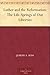 Luther and the Reformation by Joseph A. Seiss