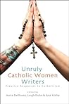 Unruly Catholic Women Writers: Creative Responses to Catholicism (Excelsior Editions)