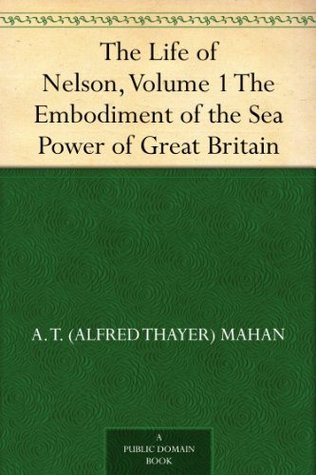 The Life of Nelson, Volume 1 The Embodiment of the Sea Power of Great Britain (Kindle Edition)