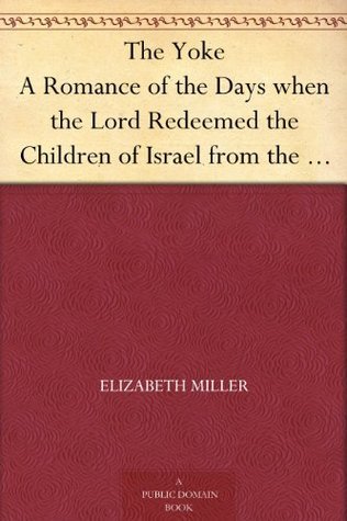 The Yoke: A Romance of the Days When the Lord Redeemed the Children of Israel from the Bondage of Egypt