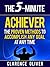 The 5-Minute Achiever: The Proven Methods To Accomplish Any Goal At Any Time (The 5-Minute Solutions)